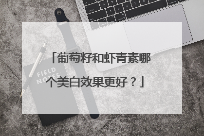 葡萄籽和虾青素哪个美白效果更好？