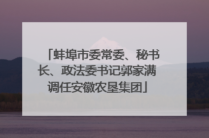 蚌埠市委常委、秘书长、政法委书记郭家满调任安徽农垦集团