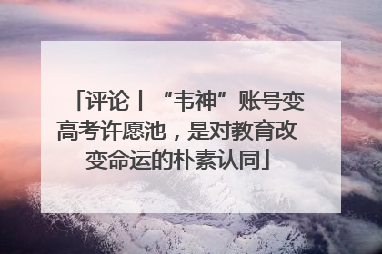 评论丨“韦神”账号变高考许愿池，是对教育改变命运的朴素认同