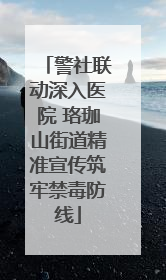 警社联动深入医院 珞珈山街道精准宣传筑牢禁毒防线