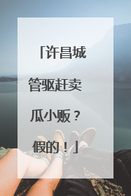 许昌城管驱赶卖瓜小贩？假的！