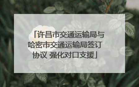许昌市交通运输局与哈密市交通运输局签订协议 强化对口支援