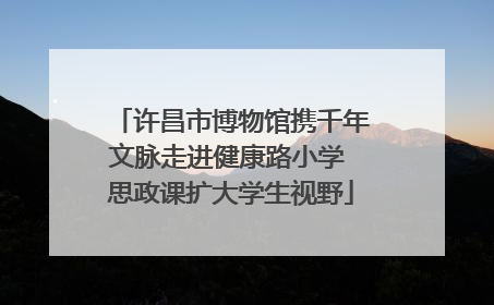 许昌市博物馆携千年文脉走进健康路小学 思政课扩大学生视野