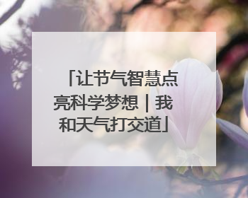 让节气智慧点亮科学梦想｜我和天气打交道