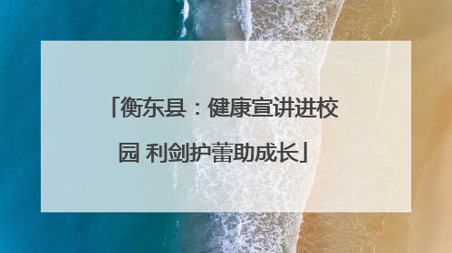 衡东县：健康宣讲进校园 利剑护蕾助成长