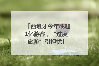 西班牙今年或迎1亿游客，“过度旅游”引担忧