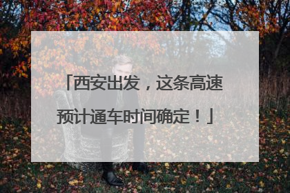 西安出发，这条高速预计通车时间确定！