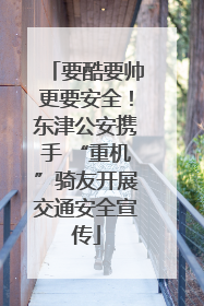 要酷要帅更要安全！东津公安携手 “重机”骑友开展交通安全宣传