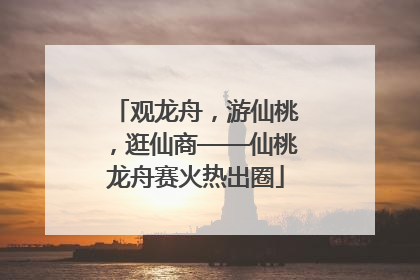 观龙舟，游仙桃，逛仙商——仙桃龙舟赛火热出圈