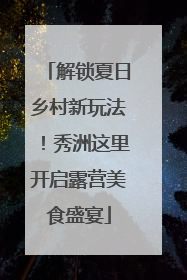 解锁夏日乡村新玩法！秀洲这里开启露营美食盛宴