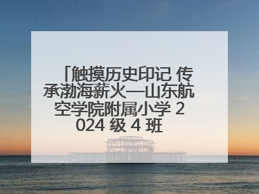触摸历史印记 传承渤海薪火—山东航空学院附属小学 2024 级 4 班滨州 市档案馆研学实践活动
