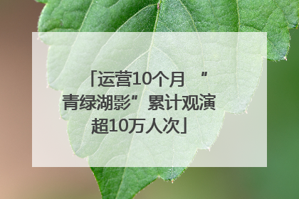 运营10个月 “青绿湖影”累计观演超10万人次