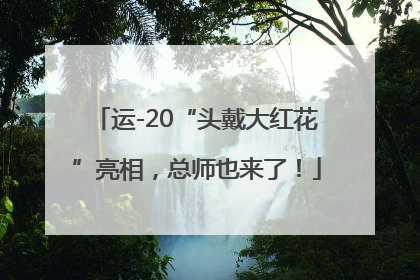 运-20“头戴大红花”亮相，总师也来了！