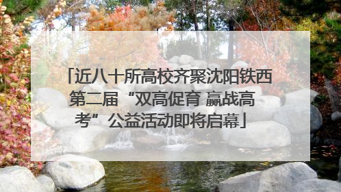 近八十所高校齐聚沈阳铁西 第二届“双高促育 赢战高考”公益活动即将启幕
