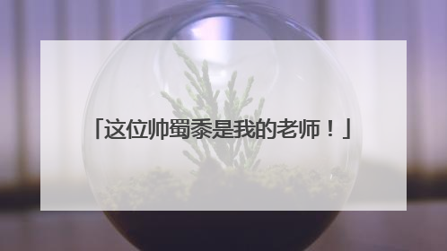 这位帅蜀黍是我的老师！