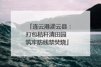 连云港灌云县：打包秸秆清田园 筑牢防线禁焚烧