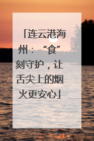 连云港海州：“食”刻守护，让舌尖上的烟火更安心