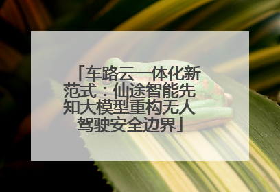 车路云一体化新范式：仙途智能先知大模型重构无人驾驶安全边界