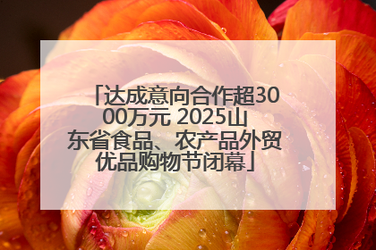 达成意向合作超3000万元 2025山东省食品、农产品外贸优品购物节闭幕