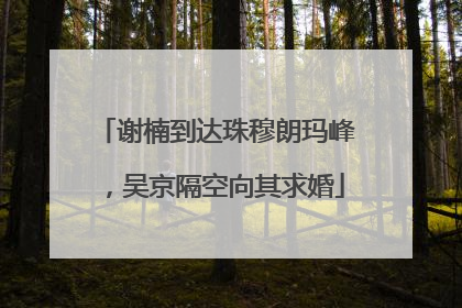谢楠到达珠穆朗玛峰，吴京隔空向其求婚