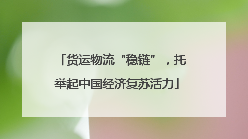 货运物流“稳链”，托举起中国经济复苏活力