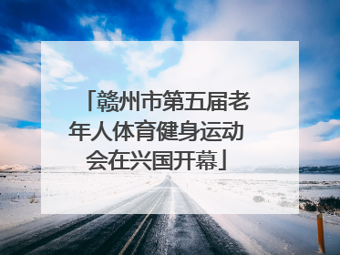 赣州市第五届老年人体育健身运动会在兴国开幕