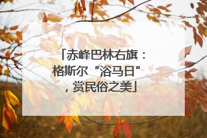赤峰巴林右旗：格斯尔“浴马日”，赏民俗之美