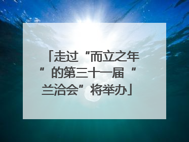走过“而立之年”的第三十一届“兰洽会”将举办
