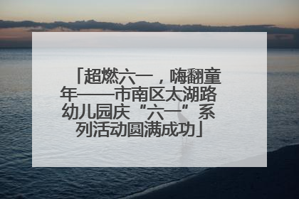 超燃六一，嗨翻童年——市南区太湖路幼儿园庆“六一”系列活动圆满成功