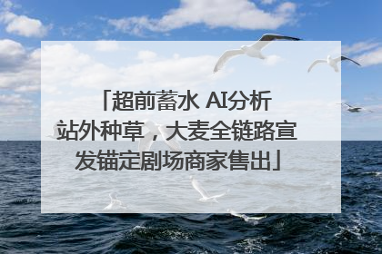 超前蓄水 AI分析 站外种草，大麦全链路宣发锚定剧场商家售出