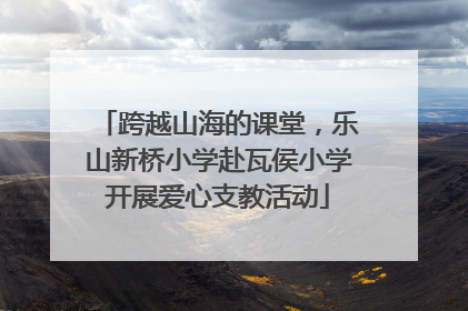 跨越山海的课堂，乐山新桥小学赴瓦侯小学开展爱心支教活动