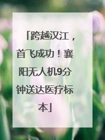 跨越汉江，首飞成功！襄阳无人机9分钟送达医疗标本