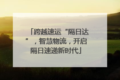 跨越速运“隔日达”，智慧物流，开启隔日速递新时代