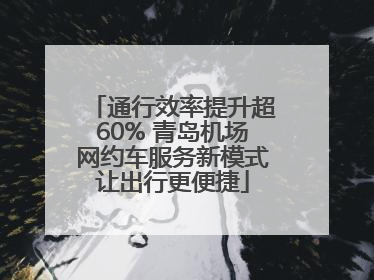 通行效率提升超60% 青岛机场网约车服务新模式让出行更便捷