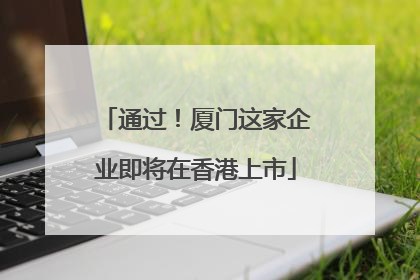 通过！厦门这家企业即将在香港上市