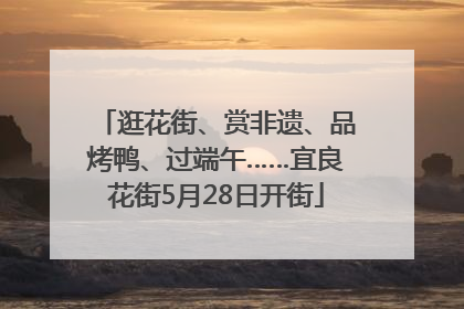 逛花街、赏非遗、品烤鸭、过端午……宜良花街5月28日开街
