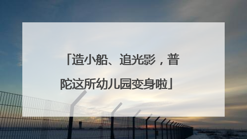 造小船、追光影，普陀这所幼儿园变身啦