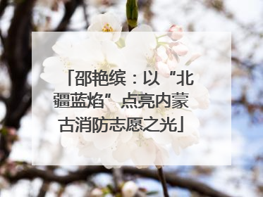 邵艳缤：以“北疆蓝焰”点亮内蒙古消防志愿之光