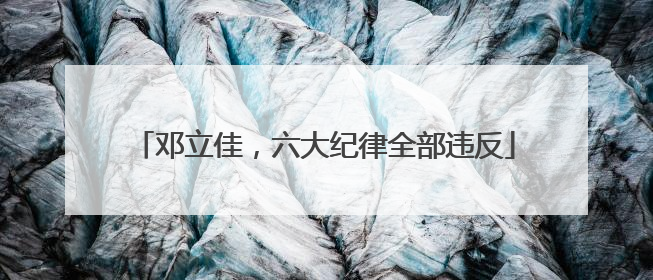 邓立佳，六大纪律全部违反