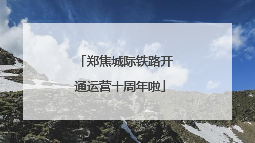 郑焦城际铁路开通运营十周年啦