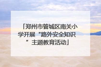 郑州市管城区南关小学开展“路外安全知识”主题教育活动