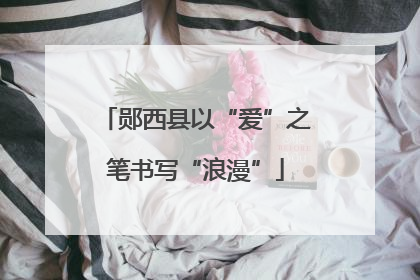 郧西县以“爱”之笔书写“浪漫”