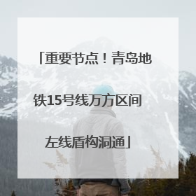 重要节点！青岛地铁15号线万方区间左线盾构洞通