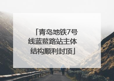 青岛地铁7号线蓝鳌路站主体结构顺利封顶
