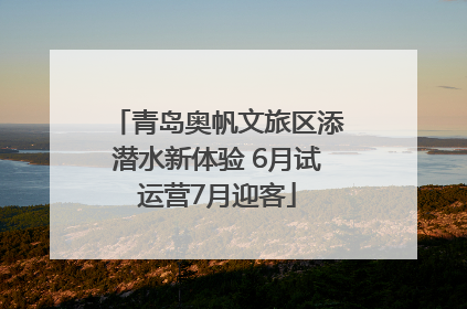 青岛奥帆文旅区添潜水新体验 6月试运营7月迎客