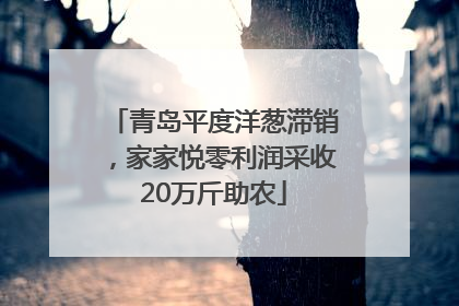 青岛平度洋葱滞销，家家悦零利润采收20万斤助农