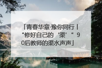 青春华章·豫你同行丨“修好自己的‘渠’”90后教师的渠水声声