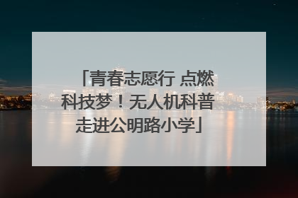 青春志愿行 点燃科技梦！无人机科普走进公明路小学