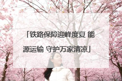 铁路保障迎峰度夏 能源运输 守护万家清凉