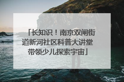 长知识！南京双闸街道新河社区科普大讲堂带领少儿探索宇宙
